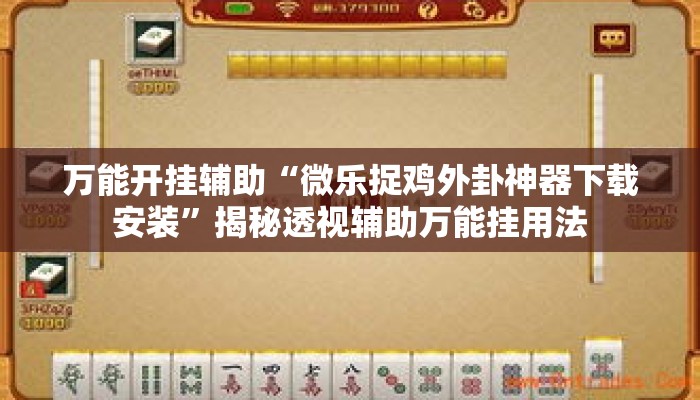 万能开挂辅助“微乐捉鸡外卦神器下载安装”揭秘透视辅助万能挂用法