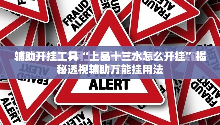 辅助开挂工具“上品十三水怎么开挂	”揭秘透视辅助万能挂用法