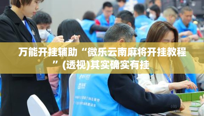 万能开挂辅助“微乐云南麻将开挂教程	”(透视)其实确实有挂 