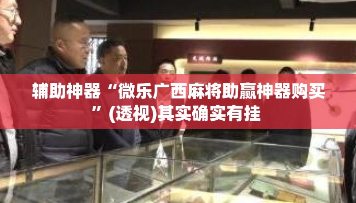辅助神器“微乐广西麻将助赢神器购买”(透视)其实确实有挂 