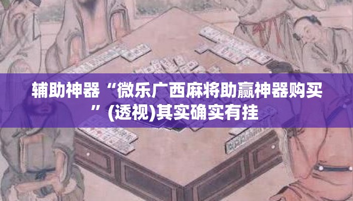 辅助神器“微乐广西麻将助赢神器购买”(透视)其实确实有挂 
