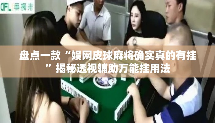 盘点一款“娱网皮球麻将确实真的有挂”揭秘透视辅助万能挂用法