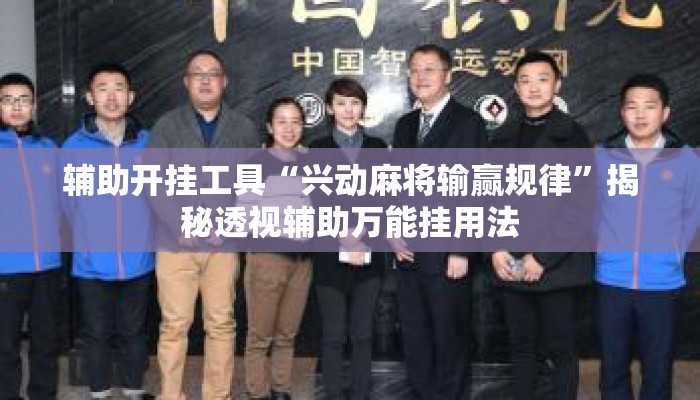 辅助开挂工具“兴动麻将输赢规律	”揭秘透视辅助万能挂用法