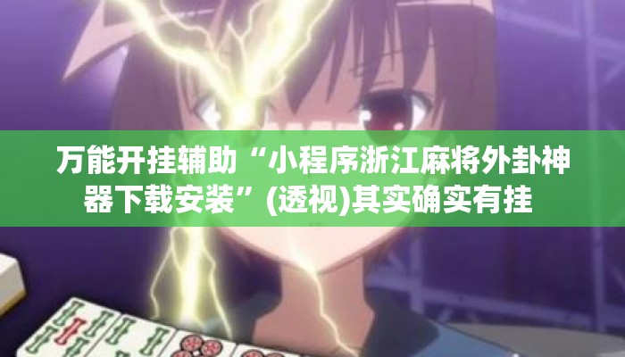 万能开挂辅助“小程序浙江麻将外卦神器下载安装”(透视)其实确实有挂 