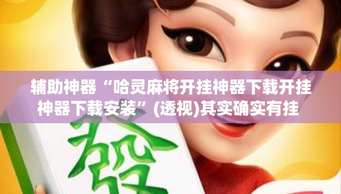 辅助神器“哈灵麻将开挂神器下载开挂神器下载安装”(透视)其实确实有挂 