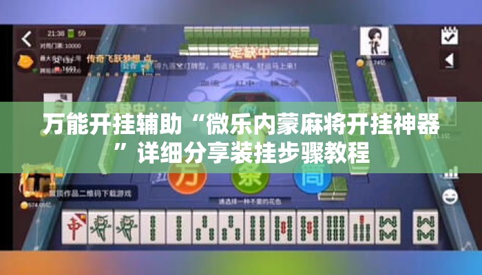 万能开挂辅助“微乐内蒙麻将开挂神器	”详细分享装挂步骤教程