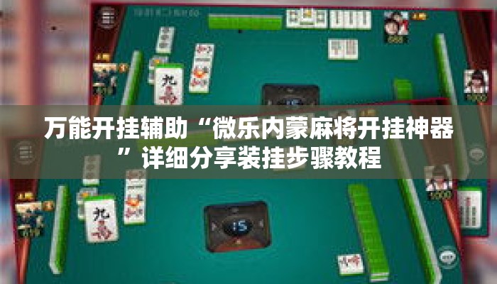 万能开挂辅助“微乐内蒙麻将开挂神器”详细分享装挂步骤教程