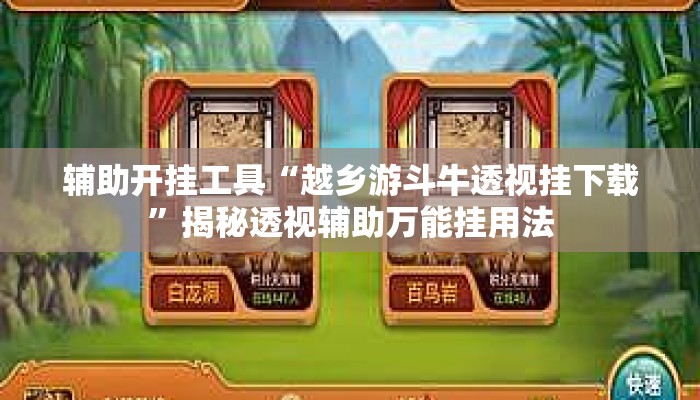 辅助开挂工具“越乡游斗牛透视挂下载”揭秘透视辅助万能挂用法