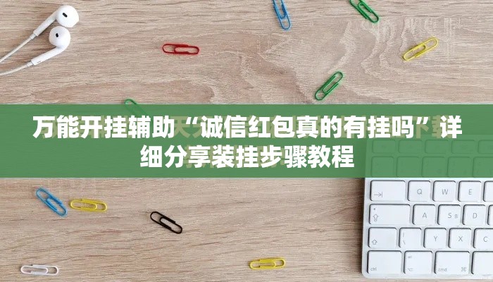 万能开挂辅助“诚信红包真的有挂吗	”详细分享装挂步骤教程