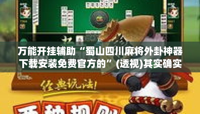 万能开挂辅助“蜀山四川麻将外卦神器下载安装免费官方的”(透视)其实确实有挂 