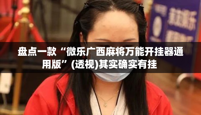 盘点一款“微乐广西麻将万能开挂器通用版”(透视)其实确实有挂 