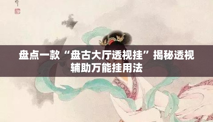 盘点一款“盘古大厅透视挂”揭秘透视辅助万能挂用法