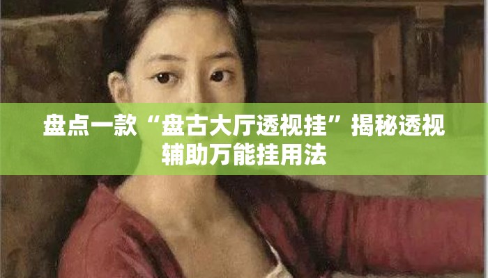 盘点一款“盘古大厅透视挂”揭秘透视辅助万能挂用法