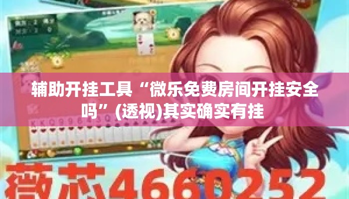 辅助开挂工具“微乐免费房间开挂安全吗”(透视)其实确实有挂 