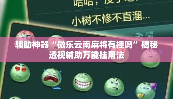 辅助神器“微乐云南麻将有挂吗”揭秘透视辅助万能挂用法