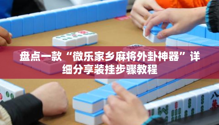 盘点一款“微乐家乡麻将外卦神器”详细分享装挂步骤教程