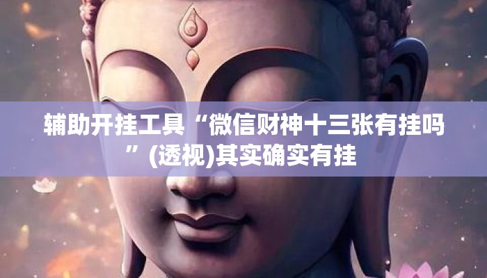 辅助开挂工具“微信财神十三张有挂吗	”(透视)其实确实有挂 